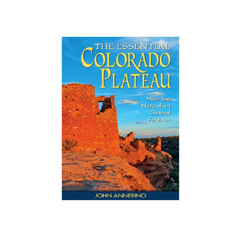 The Essential Colorado Plateau: Must-See Natural and Cultural Features  Book - J. Annerino