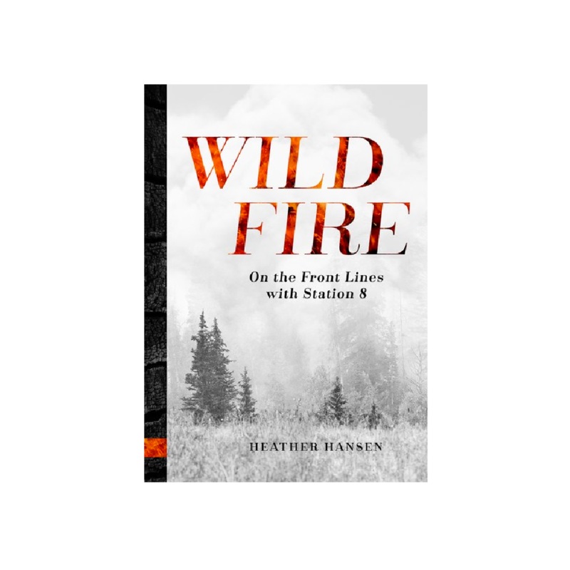 Wild Fire: On The Front Lines With Station 8 Book - Heather Hansen