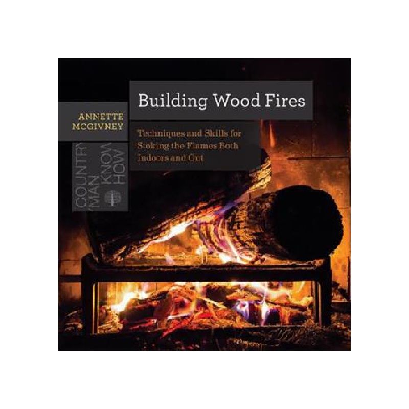 Building Wood Fires: Stoking the Flames Both Indoors & Out
